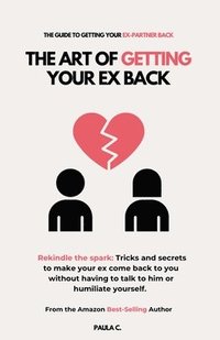 bokomslag The Art of Getting your Ex Back (Rekindle the spark: Tricks and secrets to make your ex come back to you without having to talk to him or humiliate yo