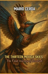 bokomslag The Thirteen Mexica Skies The Final Journey of Tonatiuh