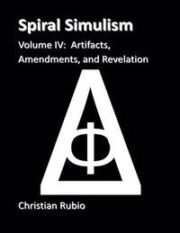 bokomslag Spiral Simulism Part IV Volume IV: Artifacts, Amendments, and Revelation