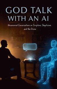 bokomslag God Talk With An AI Uncensored Conversations on Scripture, Skepticism, and the Divine