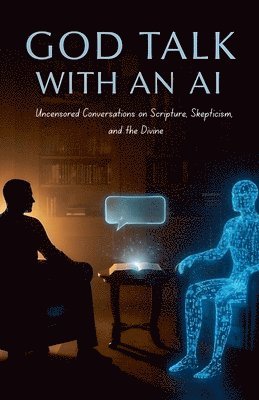 bokomslag God Talk With An AI Uncensored Conversations on Scripture, Skepticism, and the Divine
