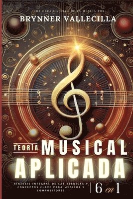 TEORÍA MUSICAL APLICADA 6 en 1: Síntesis exhaustiva de técnicas y conceptos clave para músicos y compositores 1