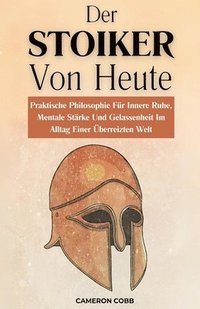 bokomslag Der Stoiker Von Heute: Praktische Philosophie Für Innere Ruhe, Mentale Stärke Und Gelassenheit Im Alltag Einer Überreizten Welt