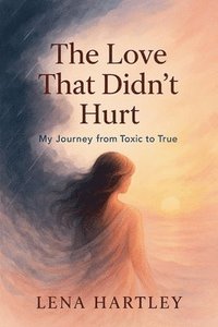 bokomslag Love That Didn't Hurt My Journey from Toxic to True