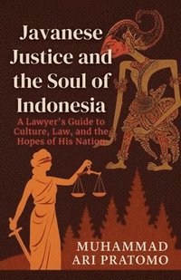 bokomslag JAVANESE JUSTICE AND THE SOUL OF INDONESIA A Lawyer's Guide to Culture, Law, and the Hopes of His Nation