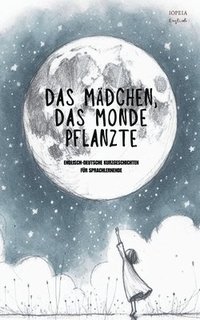 bokomslag Das Mädchen, Das Monde Pflanzte: Englisch-Deutsche Kurzgeschichten für Sprachlernende