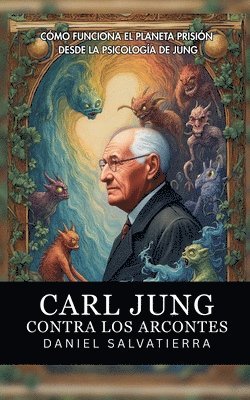 bokomslag Carl Jung Contra Los Arcontes - Cómo Funciona El Planeta Prisión Desde La Psicología De Jung