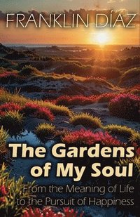 bokomslag Gardens of My Soul - From the Meaning of Life to the Pursuit of Happiness