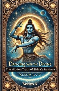 bokomslag Dancing with the Divine: The Hidden Truth of Shiva's Tandava