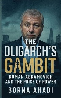 bokomslag The Oligarch's Gambit: Roman Abramovich and the Price of Power