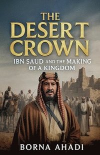 bokomslag The Desert Crown: Ibn Saud and the Making of a Kingdom