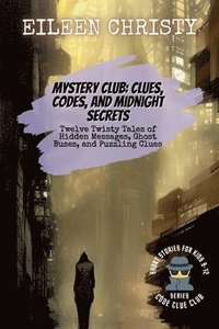 bokomslag Mystery Club: Clues, Codes, and Midnight Secrets: Twelve Twisty Tales of Hidden Messages, Ghost Buses, and Puzzling Clues