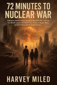 bokomslag 72 Minutes to Nuclear War: A Minute-by-Minute Journey Through the Next World War-From the First Missile Launch to the Fall of Cities, the Rise of Nucl