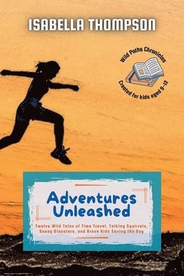 bokomslag Adventures Unleashed: Twelve Wild Tales of Time Travel, Talking Squirrels, Gooey Disasters, and Brave Kids Saving the Day