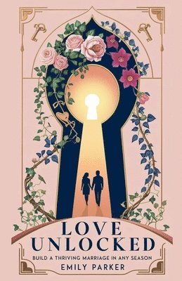 bokomslag Love Unlocked: Build a Thriving Marriage in Any Season