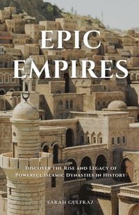 bokomslag Epic Empires: Discover the Rise and Legacy of Powerful Islamic Dynasties in History