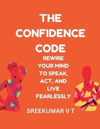 bokomslag Confidence Code Rewire Your Mind to Speak, Act, and Live Fearlessly