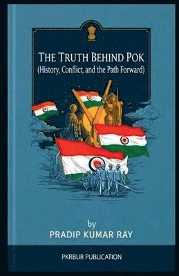 Pradip Kumar Ray - Truth Behind POK (History, Conflict, and the Path Forward), Häftad