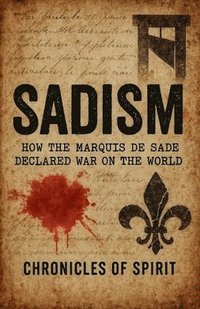 bokomslag Sadism: How the Marquis de Sade Declared War on the World