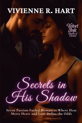 bokomslag Secrets in His Shadow: Seven Passion-Fueled Romances Where Heat Meets Heart and Love Defies the Odds