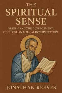 bokomslag The Spiritual Sense: Origen and the Development of Christian Biblical Interpretation