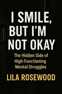 bokomslag I Smile, But I'm Not Okay: The Hidden Side of High-Functioning Mental Struggles