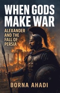 bokomslag When Gods Make War: Alexander and the Fall of Persia