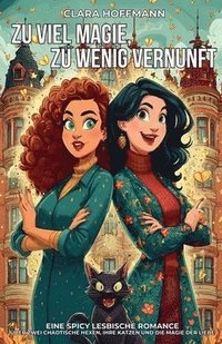 bokomslag Zu viel Magie, zu wenig Vernunft: Eine spicy lesbische Romance über zwei chaotische Hexen, ihre Katzen und die Magie der Liebe