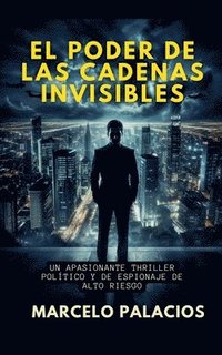 bokomslag El Poder de las Cadenas Invisibles: un Apasionante Thriller Político y de Espionaje de Alto Riesgo