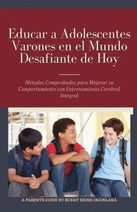 bokomslag Educar a Adolescentes Varones en el Mundo Desafiante de Hoy: Métodos Comprobados para Mejorar su Comportamiento con Entrenamiento Cerebral Integral