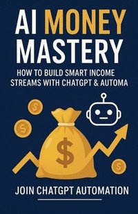 bokomslag AI Money Mastery: How to Build Smart Income Streams with ChatGPT & Automation