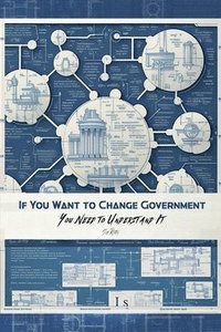 bokomslag If You Want to Change Government You Need to Understand It
