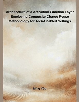 Míng Yǒu - Architecture of a Activation Function Layer Employing Composite Charge Reuse Methodology for Tech-Enabled Settings, Häftad