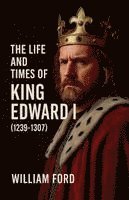Life and Times of King Edward I (1239-1307)