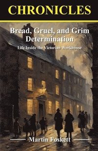 bokomslag Bread, Gruel, and Grim Determination. Life Inside the Victorian Workhouse