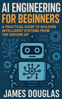 bokomslag AI Engineering for Beginners: A Practical Guide to Building Intelligent Systems from the Ground Up
