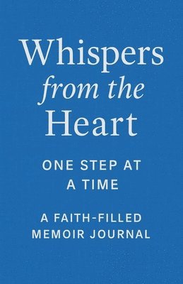 bokomslag Whispers from the Heart: One Step At A Time: A Faith-Filled Memoir Journal