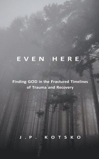 bokomslag Even Here: Finding God in the Fractured Timelines of Trauma and Recovery