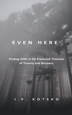 bokomslag Even Here: Finding God in the Fractured Timelines of Trauma and Recovery