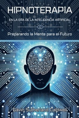 bokomslag HIPNOTERAPIA EN LA ERA DE LA INTELIGENCIA ARTIFICIAL. Preparando la Mente para el Futuro