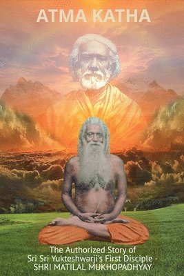 Atma Katha - The Authorized Story of Sriyukteswarji's First Disciple (Shri Matital Mukhopadhyay) 1