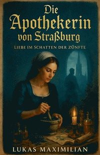 bokomslag Die Apothekerin von Straßburg: Liebe im Schatten der Zünfte
