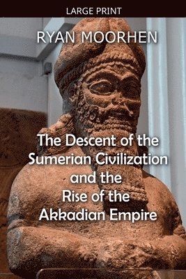 Descent of the Sumerian Civilization and the Rise of the Akkadian Empire