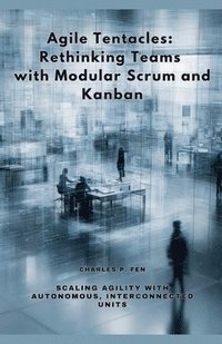 bokomslag Agile Tentacles: Rethinking Teams with Modular Scrum and Kanban