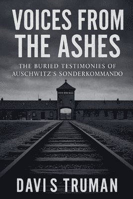 Voices From The Ashes The Buried Testimonies of Auschwitz's Sonderkommando