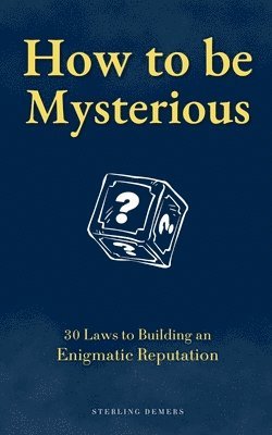 bokomslag How to be Mysterious: 30 Laws to Building an Enigmatic Reputation