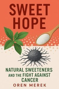 bokomslag Sweet Hope: Natural Sweeteners and the Fight Against Cancer