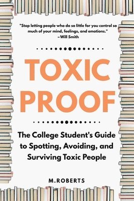 Toxic Proof The College Student's Guide to Spotting, Avoiding, and Surviving Toxic People
