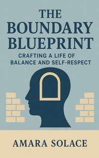 bokomslag The Boundary Blueprint Crafting a Life of Balance and Self-Respect