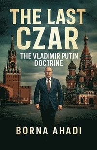 bokomslag The Last Czar: The Vladimir Putin Doctrine
